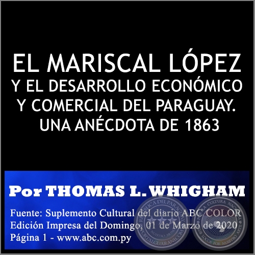 EL MARISCAL LPEZ Y EL DESARROLLO ECONMICO Y COMERCIAL DEL PARAGUAY. UNA ANCDOTA DE 1863 - Por THOMAS L. WHIGHAM - Domingo, 01 de Marzo de 2020